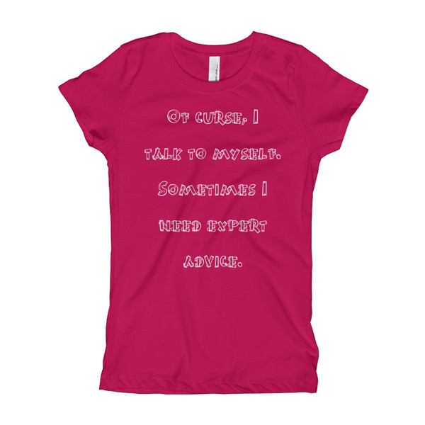 Of curse, I talk to myself. Sometimes I need expert advice. - Girl's The Princess Tee Funny quotes 7822368