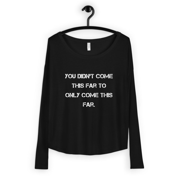 You didn't come this far to only come this far. - Women's Flowy Long Sleeve Tee with 2x1 Sleeves Motivational quotes 7828062