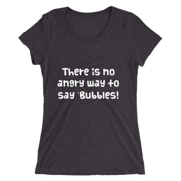 There is no angry way to say "Bubbles! - Ladies' Triblend Short Sleeve T-Shirt Funny quotes 7825808