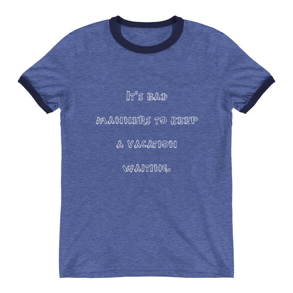 It's bad manners to keep a vacation waiting. - Lightweight Ringer Tee Funny quotes 7830390