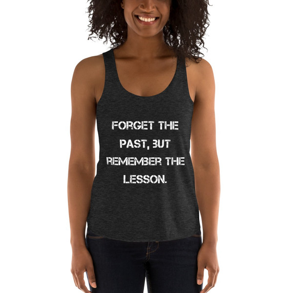 Forget the past, but remember the lesson. - Women's Tri-Blend Racerback Tank Motivational quotes 7823901
