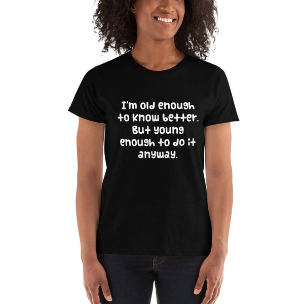 I'm old enough to know better. But young enough to do it anyway. - Ladies' Ultra Cotton T-Shirt Funny quotes 7824473