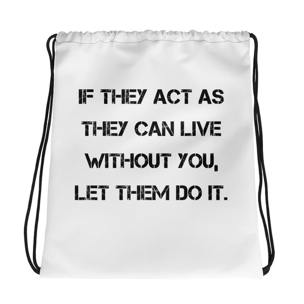 If they act as they can live without you, let them do it. - Drawstring Bag Motivational quotes 7831920
