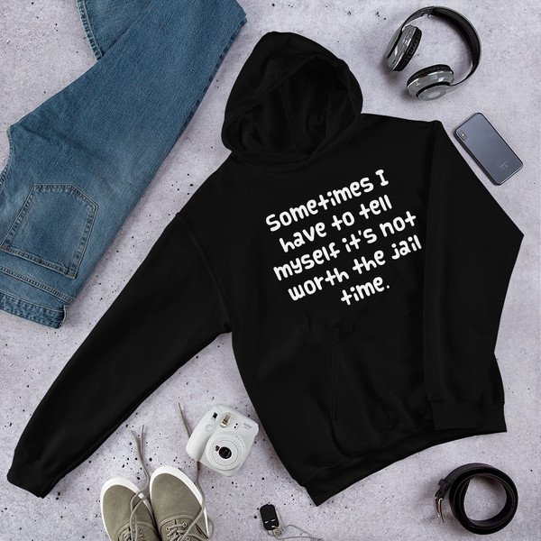 Sometimes I have to tell myself it's not worth the jail time. - Unisex Hooded Sweatshirt Funny quotes 7824975