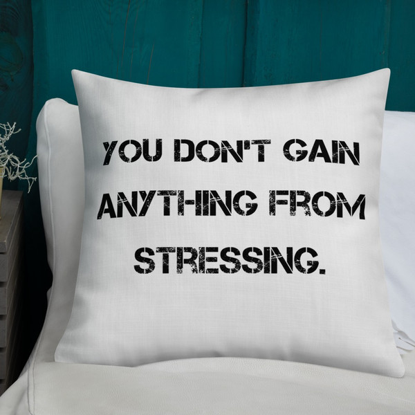 You don't gain anything from stressing. - Premium Pillow Motivational quotes 7829804