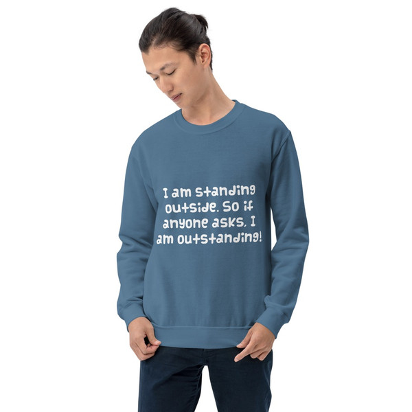 I am standing outside. So if anyone asks, I am outstanding! - Unisex Crewneck Sweatshirt Funny quotes 7825033
