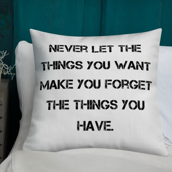 Never let the things you want make you forget the things you have. - Premium Pillow Motivational quotes 7829782