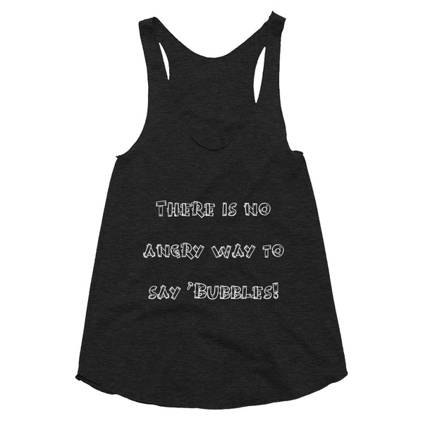 There is no angry way to say "Bubbles! - Women's Tri-Blend Racerback Tank Funny quotes 7823225