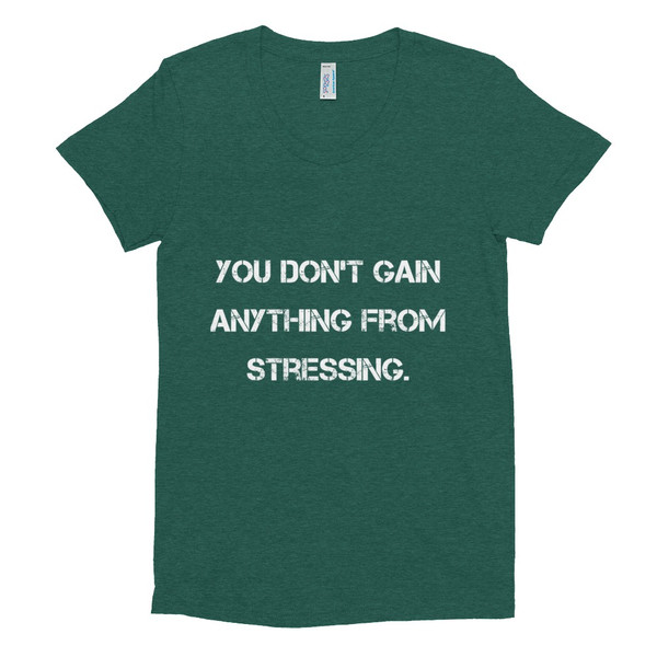 You don't gain anything from stressing. - Women's Tri-Blend T-Shirt Motivational quotes 7824489