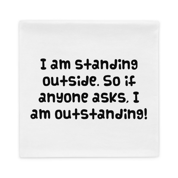 I am standing outside. So if anyone asks, I am outstanding! - Pillow Case Funny quotes 7822176