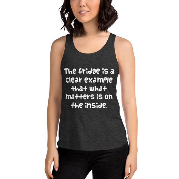 The fridge is a clear example that what matters is on the inside. - Women's Tri-Blend Racerback Tank Funny quotes 7823373