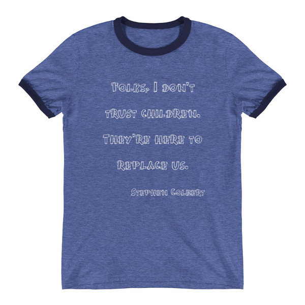 Folks, I don't trust children. They're here to replace us. - Stephen Colbert - Lightweight Ringer Tee Funny quotes 7830560