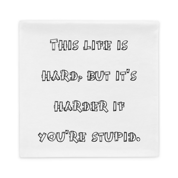 This life is hard, but it's harder if you're stupid. - Pillow Case Funny quotes 7822153