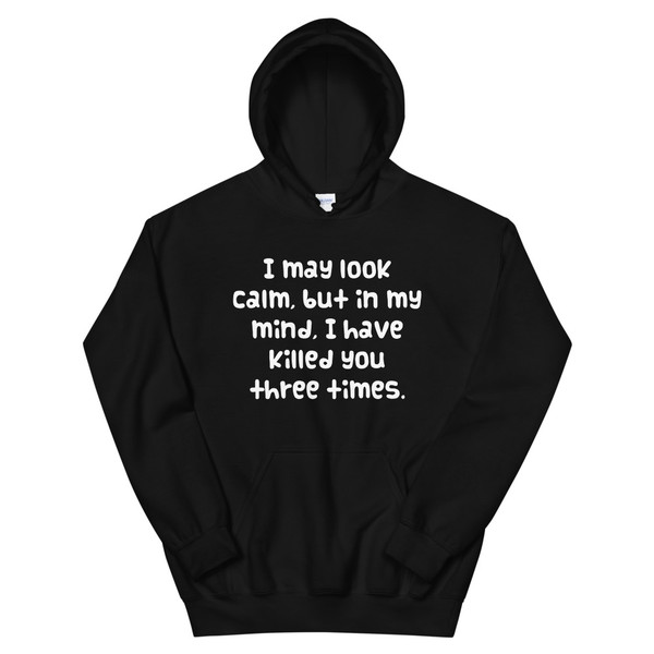 I may look calm, but in my mind, I have killed you three times. - Unisex Hooded Sweatshirt Funny quotes 7825145