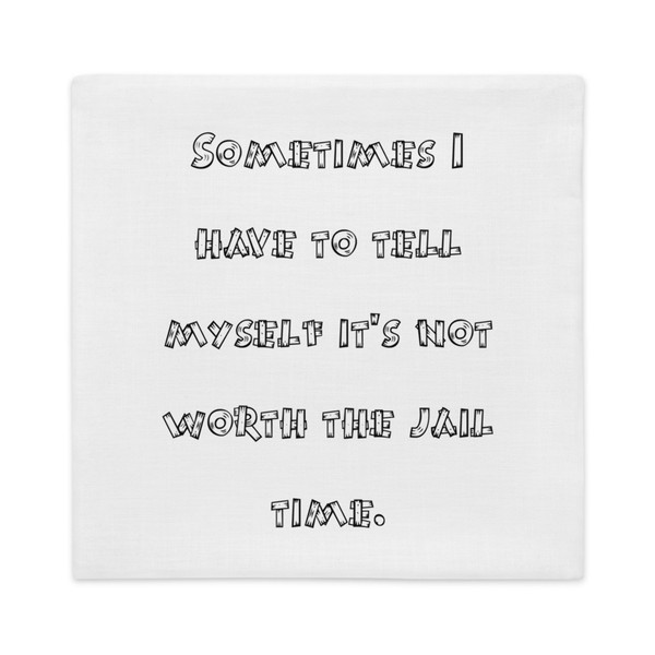 Sometimes I have to tell myself it's not worth the jail time. - Premium Pillow Case Funny quotes 7828298