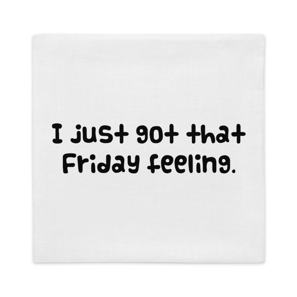 I just got that Friday feeling. - Premium Pillow Case Funny quotes 7828072