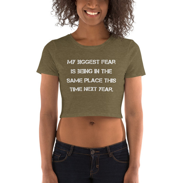 My biggest fear is being in the same place this time next year. - Women's Crop Tee Motivational quotes 7827527