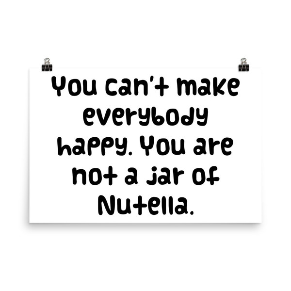 You can't make everybody happy. You are not a jar of Nutella. - Paper Poster Funny quotes 7820828