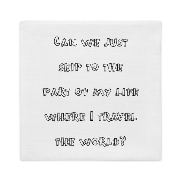 Can we just skip to the part of my life where I travel the world? - Premium Pillow Case Funny quotes 7828246