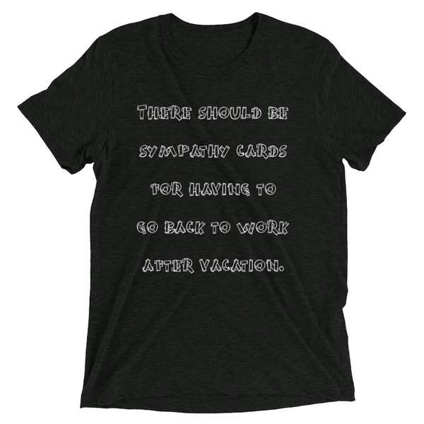 There should be sympathy cards for having to go back to work after vacation. - Unisex Triblend Short Sleeve T-Shirt Funny quotes 7826274