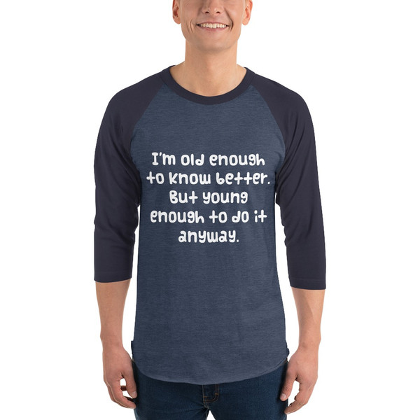 I'm old enough to know better. But young enough to do it anyway. - Unisex Fine Jersey Raglan Tee Funny quotes 7828881