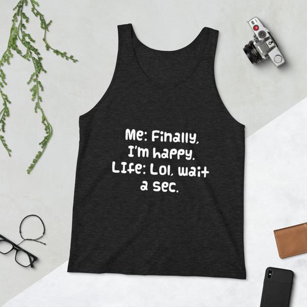 Me: Finally, I'm happy. LIfe: Lol, wait a sec. - Unisex Jersey Tank Funny quotes 7830453