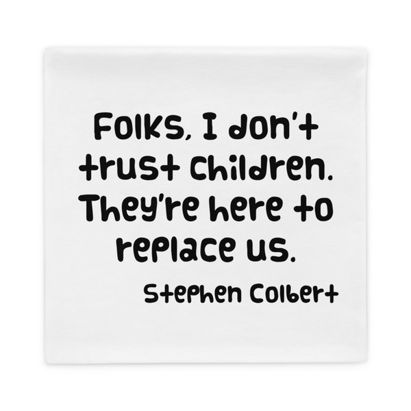 Folks, I don't trust children. They're here to replace us. - Stephen Colbert - Pillow Case Funny quotes 7822005