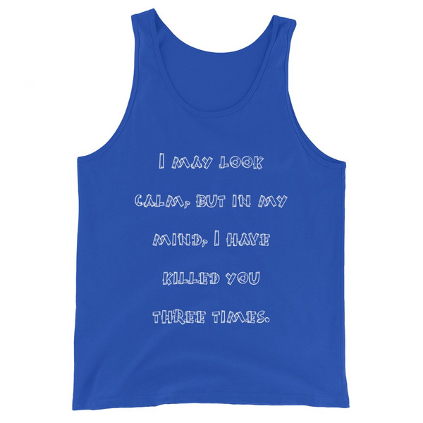 I may look calm, but in my mind, I have killed you three times. - Unisex Jersey Tank Funny quotes 7831228