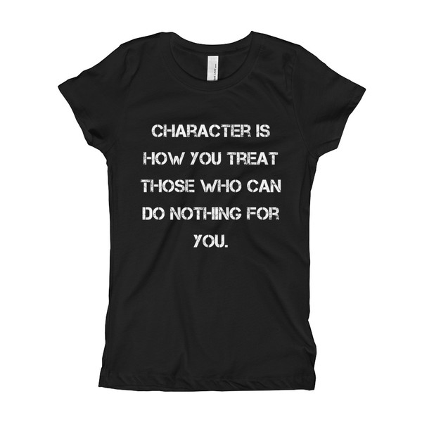 Character is how you treat those who can do nothing for you. - Girl's The Princess Tee Motivational quotes 7823599