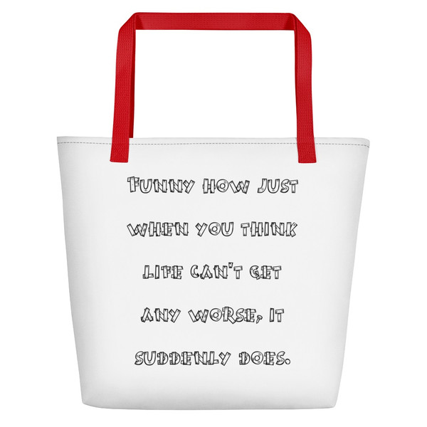 Funny how just when you think life can't get any worse, it suddenly does. - Beach Bag Funny quotes 7831042