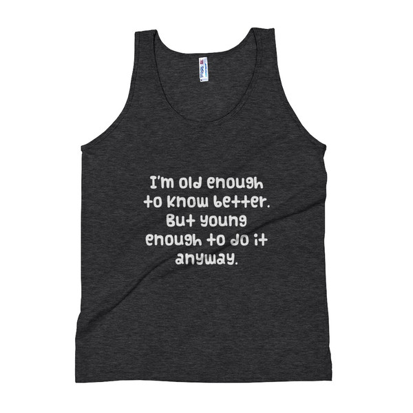 I'm old enough to know better. But young enough to do it anyway. - Unisex Soft Tri-Blend Tank Funny quotes 7823963