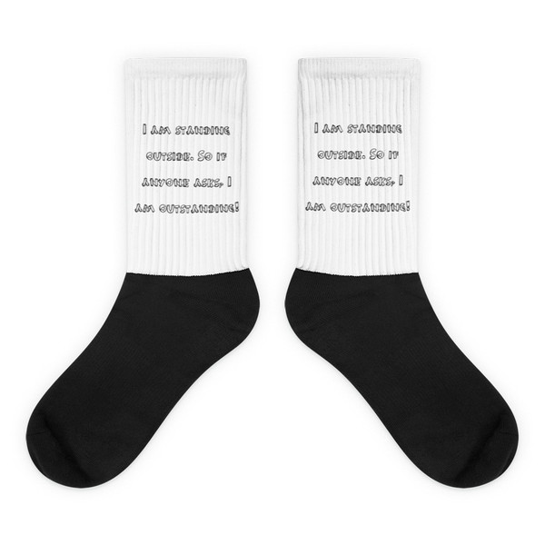 I am standing outside. So if anyone asks, I am outstanding! - Black Foot Socks Funny quotes 7828266