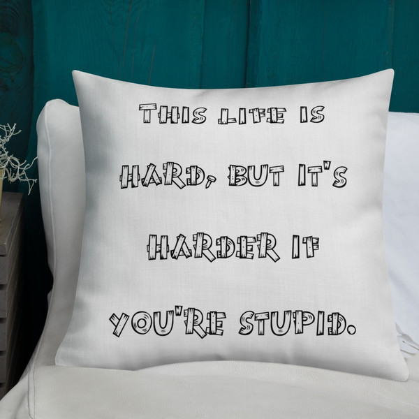 This life is hard, but it's harder if you're stupid. - Premium Pillow Funny quotes 7828518