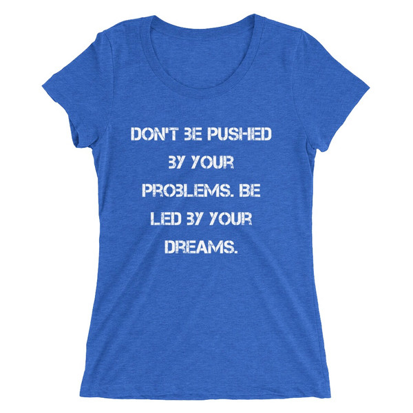 Don't be pushed by your problems. Be led by your dreams. - Ladies' Triblend Short Sleeve T-Shirt Motivational quotes 7826764