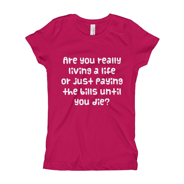 Are you really living a life or just paying the bills until you die? - Girl's The Princess Tee Funny quotes 7822937