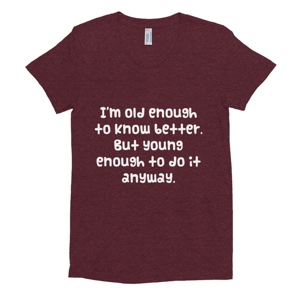 I'm old enough to know better. But young enough to do it anyway. - Women's Tri-Blend T-Shirt Funny quotes 7823802