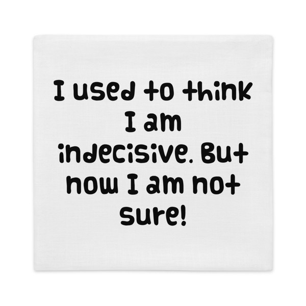I used to think I am indecisive. But now I am not sure! - Premium Pillow Case Funny quotes 7827581