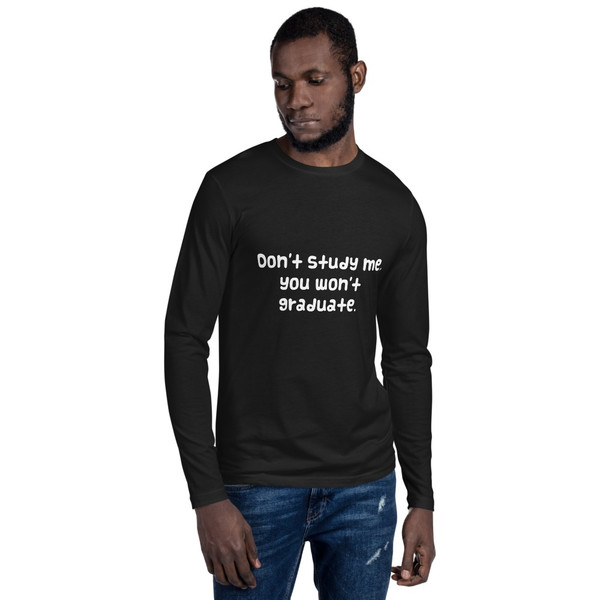 Don't study me, you won't graduate. - Fitted Long Sleeve Crew Funny quotes 7822018