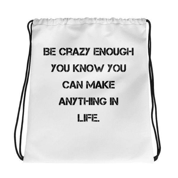Be crazy enough you know you can make anything in life. - Drawstring Bag Motivational quotes 7831964