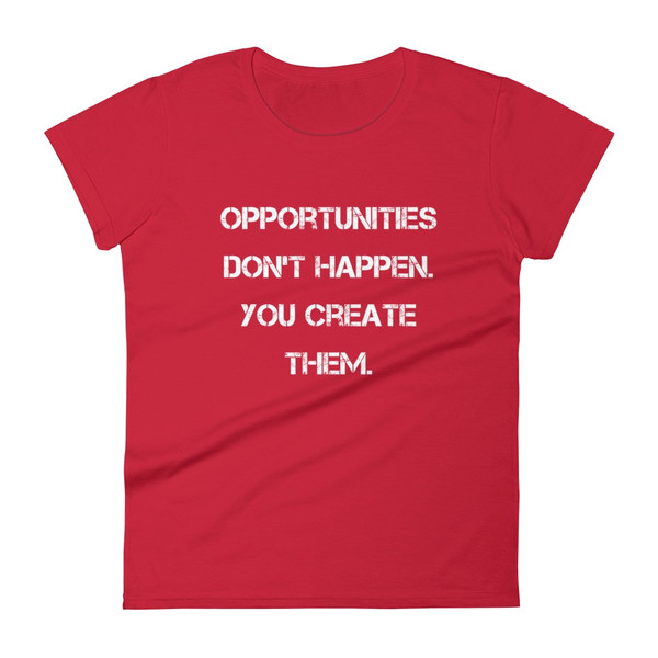 Opportunities don't happen. You create them. - Ladies Ringspun Fashion Fit T-Shirt Motivational quotes 7823750