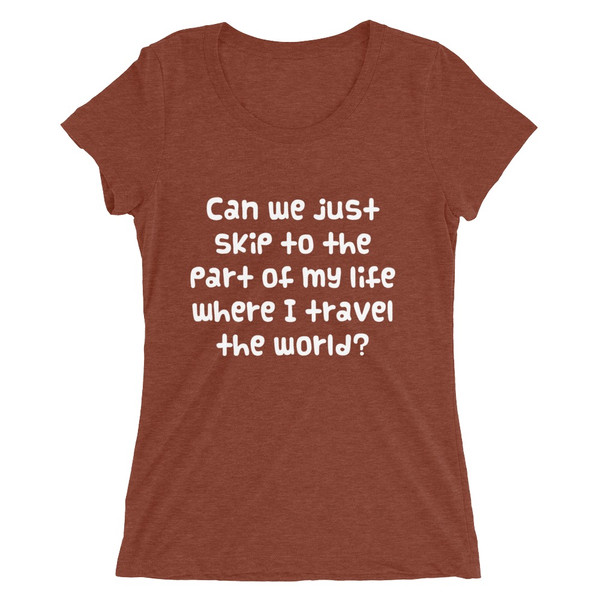 Can we just skip to the part of my life where I travel the world? - Ladies' Triblend Short Sleeve T-Shirt Funny quotes 7826250
