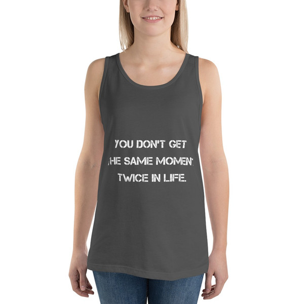 You don't get the same moment twice in life. - Unisex Jersey Tank Motivational quotes 7832398