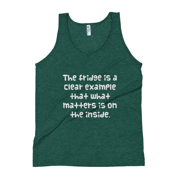 The fridge is a clear example that what matters is on the inside. - Unisex Soft Tri-Blend Tank Funny quotes 7823917
