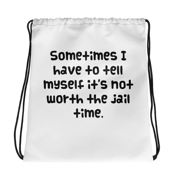Sometimes I have to tell myself it's not worth the jail time. - Drawstring Bag Funny quotes 7831421
