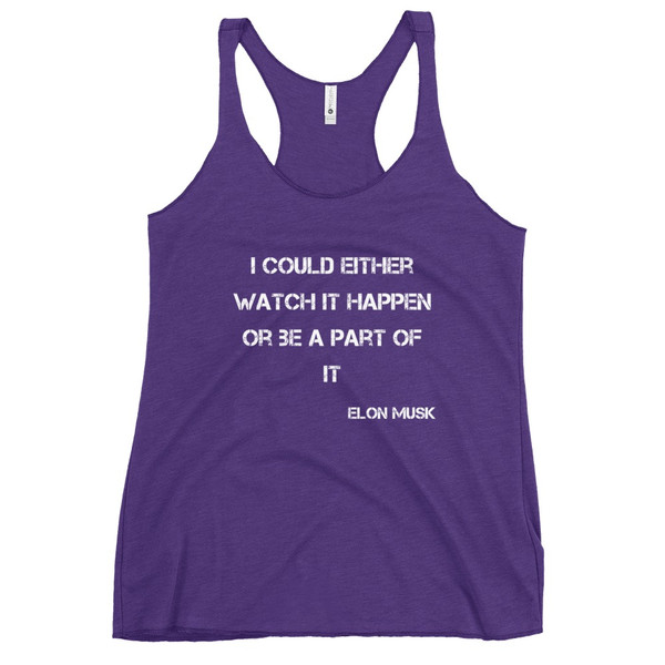 I could either watch it happen or be a part of it - Elon Musk - Ladies Triblend Racerback Tank Motivational quotes 7826199