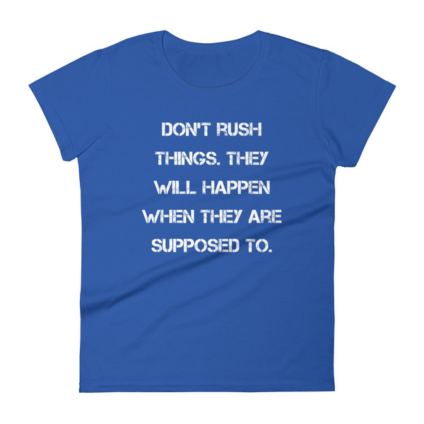 Don't rush things. They will happen when they are supposed to. - Ladies Ringspun Fashion Fit T-Shirt Motivational quotes 7823989