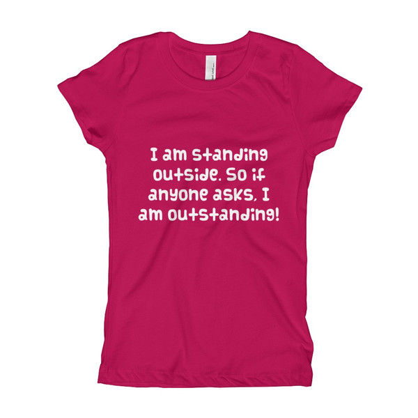 I am standing outside. So if anyone asks, I am outstanding! - Girl's The Princess Tee Funny quotes 7822988