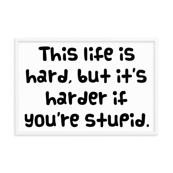 This life is hard, but it's harder if you're stupid. - Matte Paper Framed Poster Funny quotes 7821044