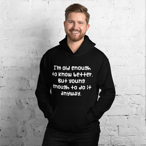 I'm old enough to know better. But young enough to do it anyway. - Unisex Hooded Sweatshirt Funny quotes 7824368