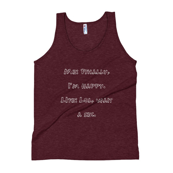 Me: Finally, I'm happy. LIfe: Lol, wait a sec. - Unisex Soft Tri-Blend Tank Funny quotes 7823874